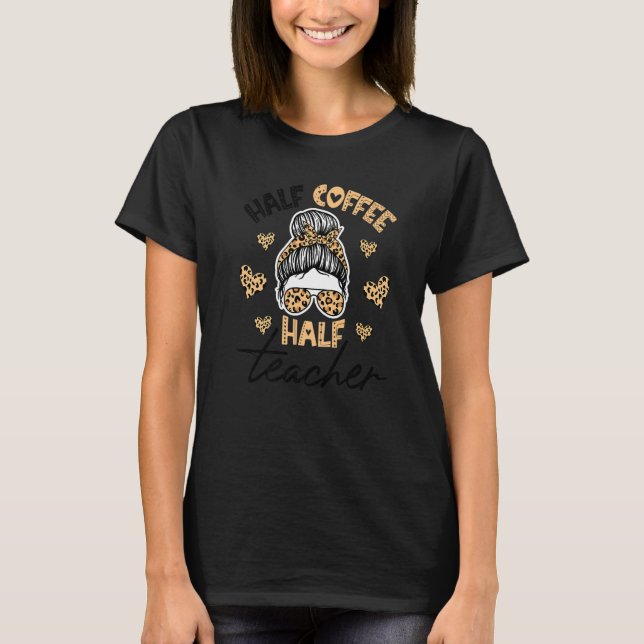 Half Coffee Half teacher First Day of School Teach T-Shirt (Front)