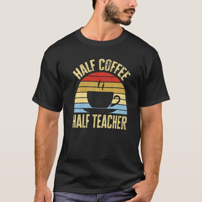 Half Coffee Half teacher First Day of School Teach T-Shirt (Front)