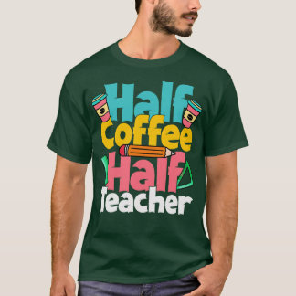 Half Coffee Half Teacher Funny Teacher Coffee Love T-Shirt