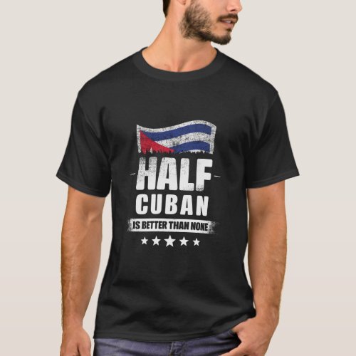 Half Cuban Is Better Than None Funny Cuba Flag  T_Shirt