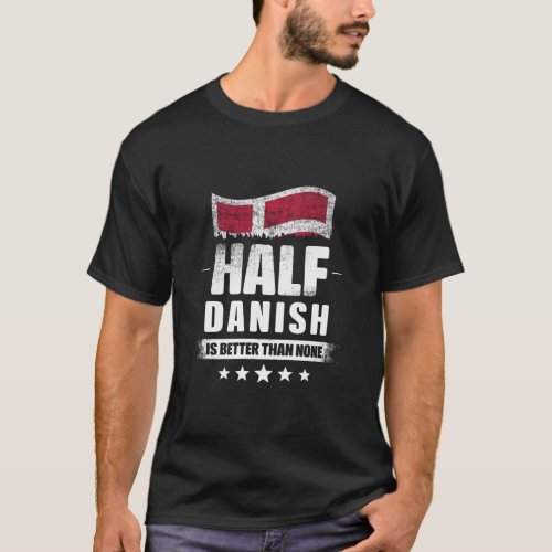 Half Danish Is Better Than None Funny Denmark Flag T_Shirt