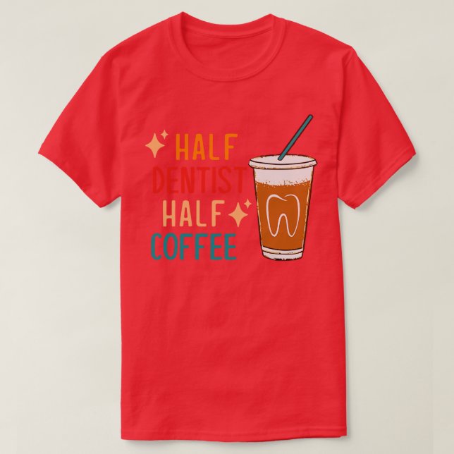 Half Dentist Half Coffee Dentist Gift Funny Dentis T-Shirt (Design Front)