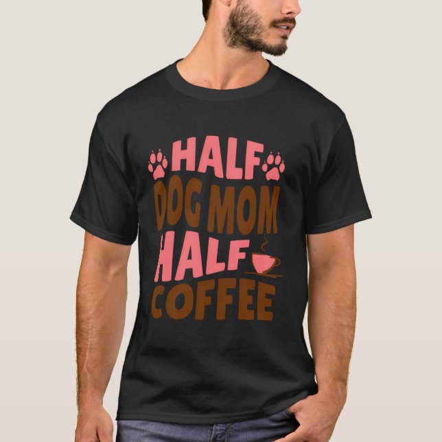 Half Dog Mom Half Coffee Gift For Fur Mamas T-Shirt (Front)