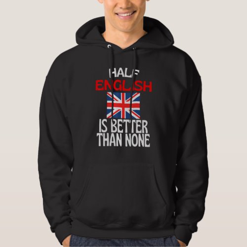Half English Is Better Than None  England Quote Hoodie
