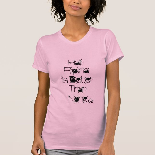 half filipina is better than none T-Shirt (Front)