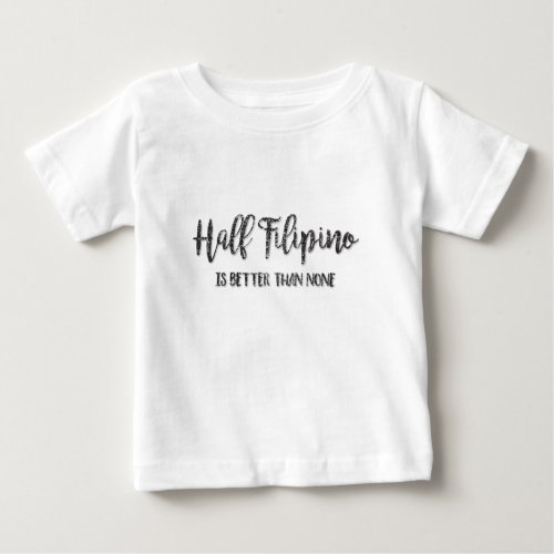 Half Filipino Is Better Than None Baby T_Shirt