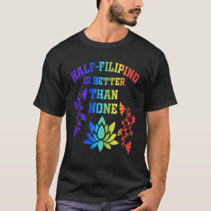 Half Filipino Is Better Than None Filipino Ameri T-Shirt