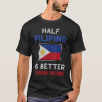 Half Filipino Is Better Than None Philippine Flag T-Shirt