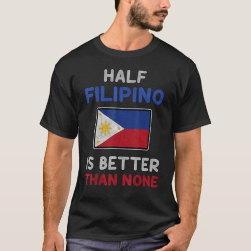 Half Filipino Is Better Than None Philippine Flag T_Shirt
