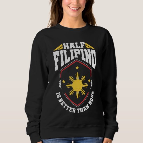 Half Filipino is better than none _ Philippines Sweatshirt