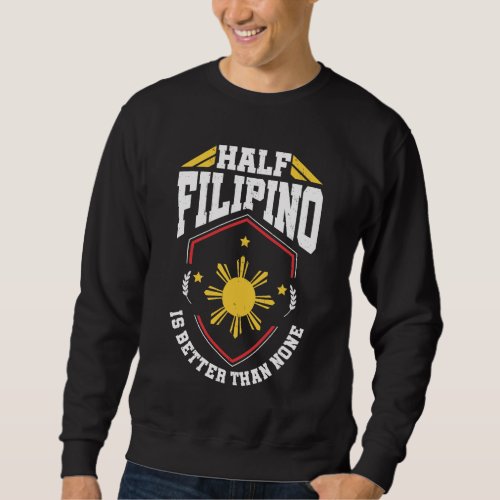 Half Filipino is better than none _ Philippines Sweatshirt