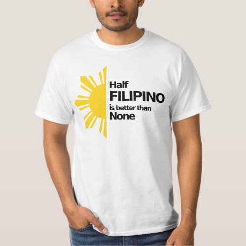 Half Filipino is better than None T_Shirt