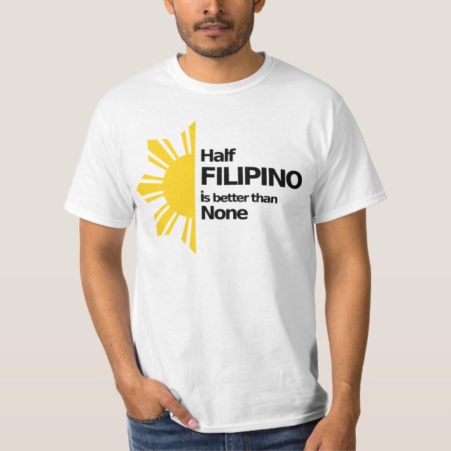 Half Filipino is better than None T-Shirt (Front)