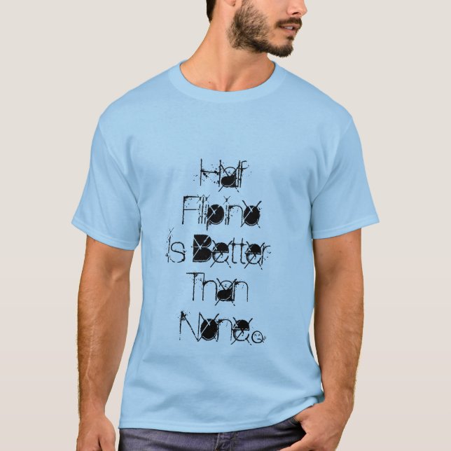 Half Filipino Is Better Than None T-Shirt (Front)