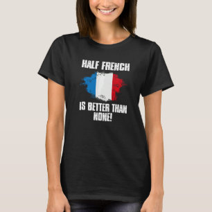 Half French Better Than None France Map Flag T-Shirt