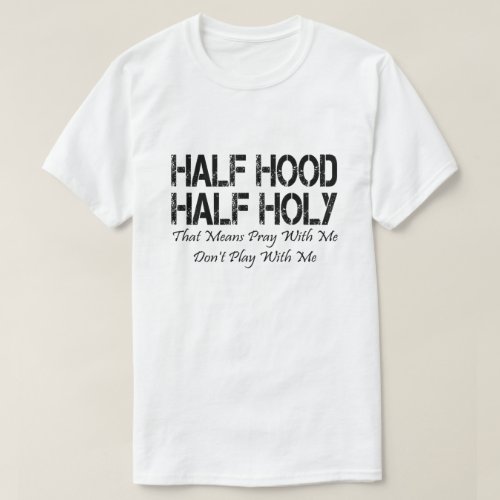 Half Hood Half Holy Holy That Means Pray With Me T_Shirt