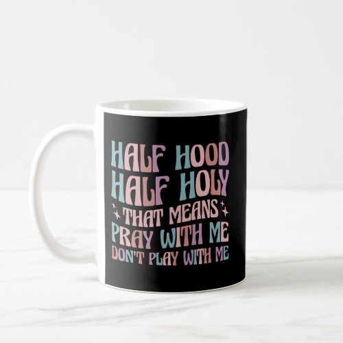 Half Hood Half Holy Means Pray With Me DonT Play  Coffee Mug