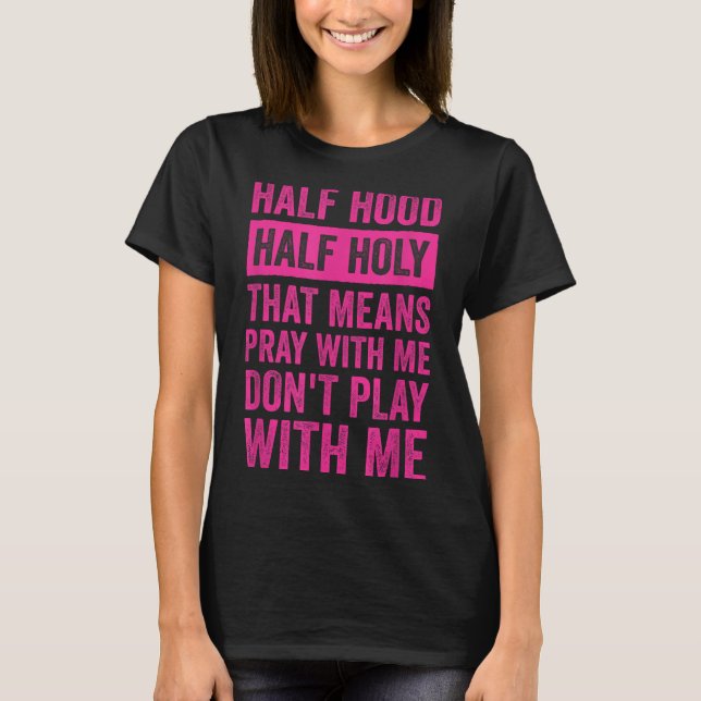 Half Hood Half Holy Means Pray With Me Don't Play  T-Shirt (Front)