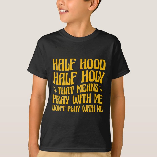 Half Hood Half Holy Means Pray With Me Don't Play  T-Shirt (Front)