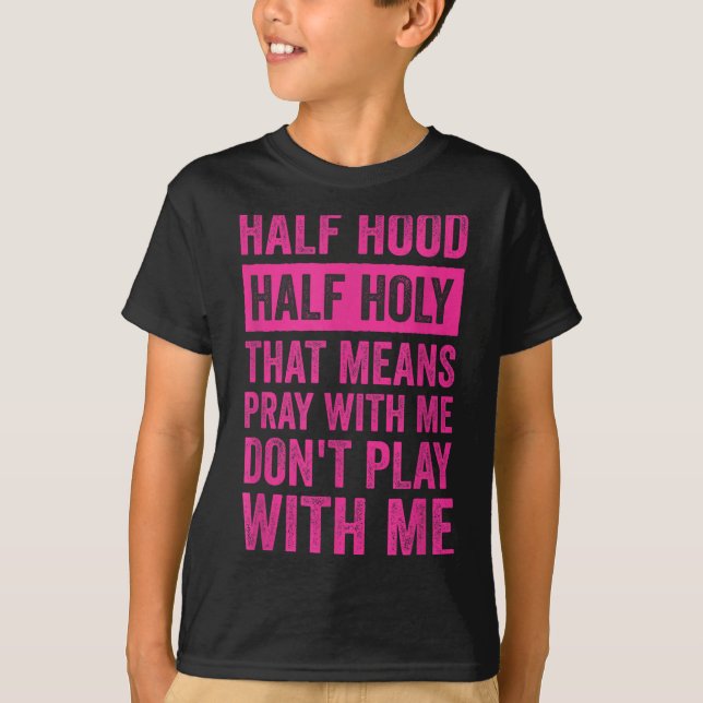 Half Hood Half Holy Means Pray With Me Don't Play  T-Shirt (Front)