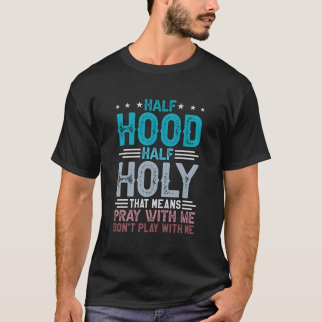 Half Hood Half Holy Means Pray With Me Don'T Play  T-Shirt (Front)