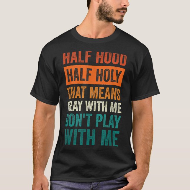 Half Hood Half Holy Means Pray With Me Don't Play  T-Shirt (Front)