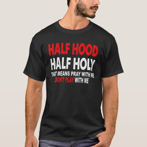 Half Hood Half Holy That Means Pray With Me Dont T_Shirt