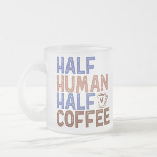 Half Human Half Coffee Frosted Glass Coffee Mug