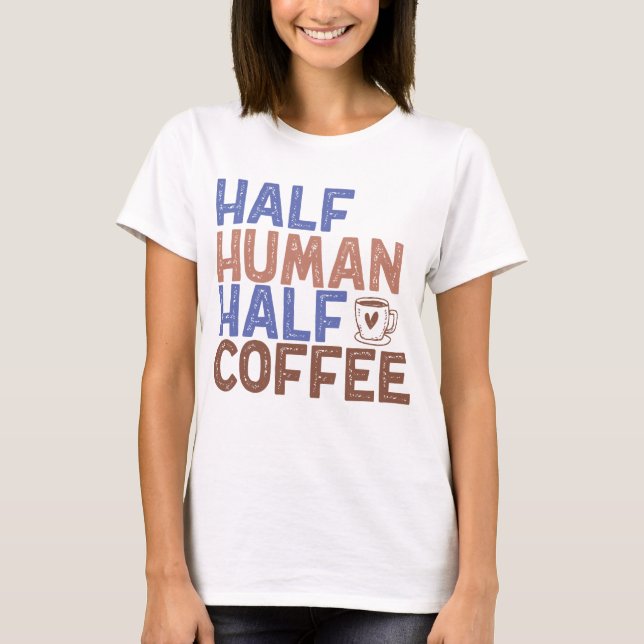Half Human Half Coffee T-Shirt (Front)