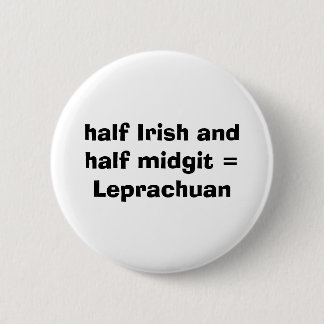 half Irish and  half midgit = Leprachuan Button