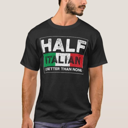 Half Italian Is Better Than None T_Shirt
