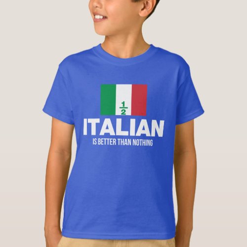 Half Italian is Better Than Nothing T_Shirt