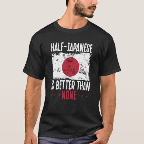 Half Japanese Is Better Than None Japanese T_Shirt