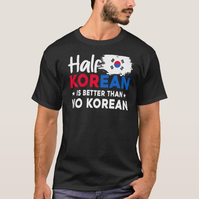 Half Korean Is Better Than No Korean T-Shirt (Front)