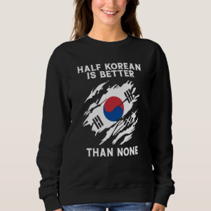 Half Korean Is Better Than None Korean Sweatshirt