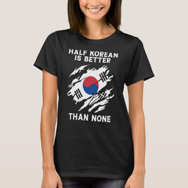 Half Korean Is Better Than None Korean T-Shirt (Front)