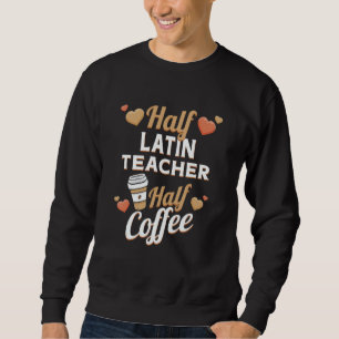 Half Latin Teacher Half Coffee Sweatshirt