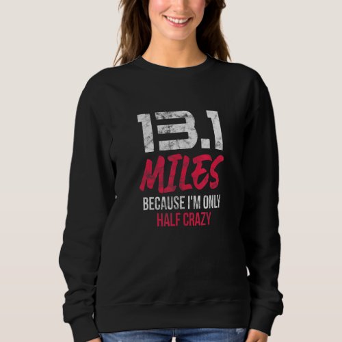 Half Marathon 13 1 Miles Because Im Only Half Cra Sweatshirt
