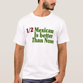 Half Mexican Is Better T-Shirt