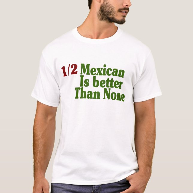 Half Mexican Is Better T-Shirt (Front)
