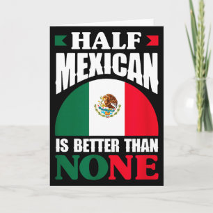 Half Mexican Is Better Than None Mexico Roots Heri Card