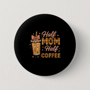 Half Mom Half Coffee Iced Coffee Mom Life Graphic Button
