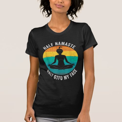 Half Namaste Half GTFO My Face Funny Namaste Yoga T_Shirt