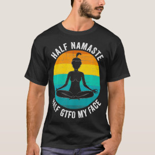 Half Namaste Half GTFO My Face  Funny Namaste Yoga T-Shirt