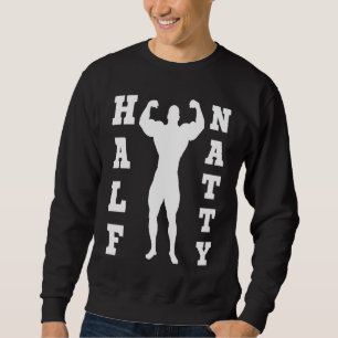 HALF NATTY  BODYBUILDING FITNESS MEME GYM WORKOUT  SWEATSHIRT