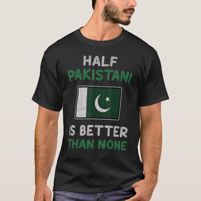 Half Pakistani Is Better Than None Pakistan Flag T-Shirt (Front)