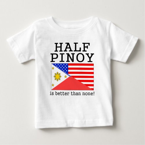 Half Pinoy Is Better Than None Baby T_Shirt
