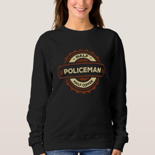 Half Policeman Half Coffee  Police Officer Humor C Sweatshirt