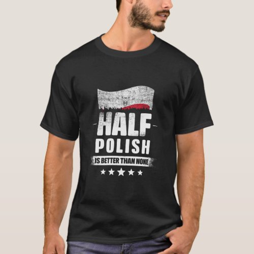 Half Polish Is Better Than None Funny Poland Flag  T_Shirt