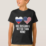 Half Russian Is Better Than None T-Shirt